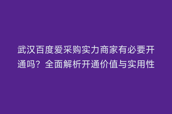 武汉百度爱采购实力商家有必要开通吗？全面解析开通价值与实用性