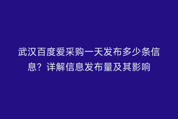 武汉百度爱采购一天发布多少条信息？详解信息发布量及其影响