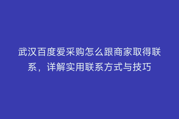 武汉百度爱采购怎么跟商家取得联系，详解实用联系方式与技巧