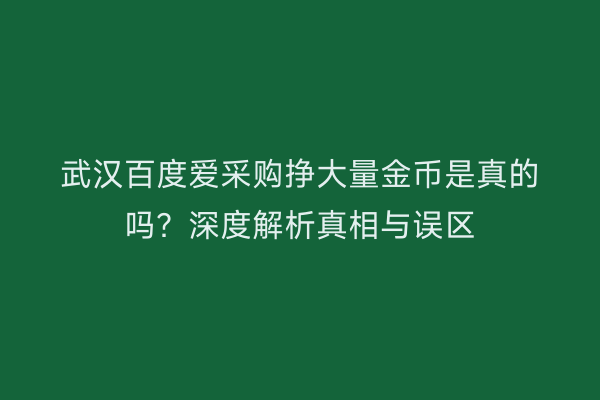 武汉百度爱采购挣大量金币是真的吗？深度解析真相与误区