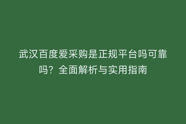 武汉百度爱采购是正规平台吗可靠吗？全面解析与实用指南