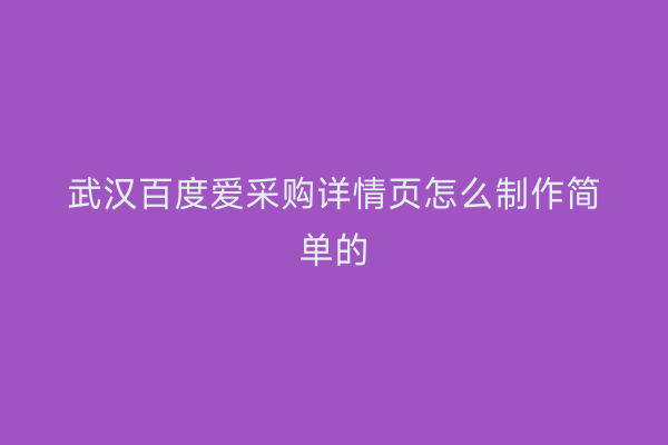 武汉百度爱采购详情页怎么制作简单的
