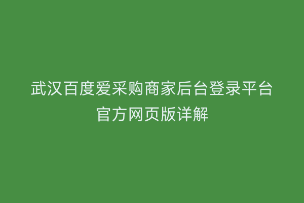 武汉百度爱采购商家后台登录平台官方网页版详解