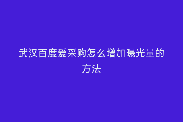 武汉百度爱采购怎么增加曝光量的方法