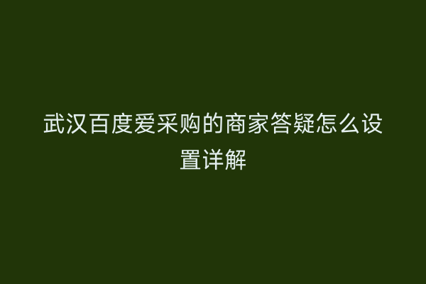 武汉百度爱采购的商家答疑怎么设置详解