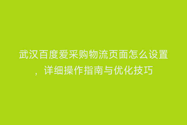 武汉百度爱采购物流页面怎么设置，详细操作指南与优化技巧