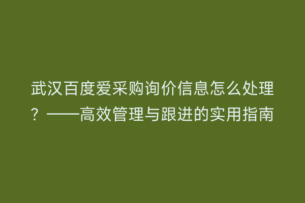 武汉百度爱采购询价信息怎么处理？——高效管理与跟进的实用指南