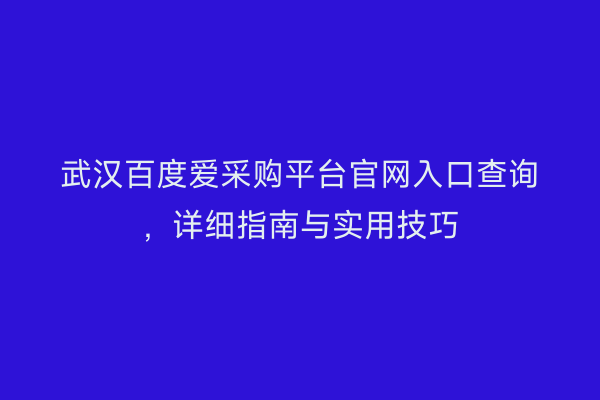 武汉百度爱采购平台官网入口查询，详细指南与实用技巧