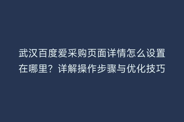 武汉百度爱采购页面详情怎么设置在哪里？详解操作步骤与优化技巧