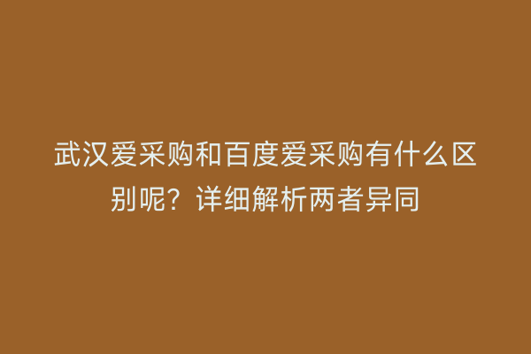 武汉爱采购和百度爱采购有什么区别呢？详细解析两者异同