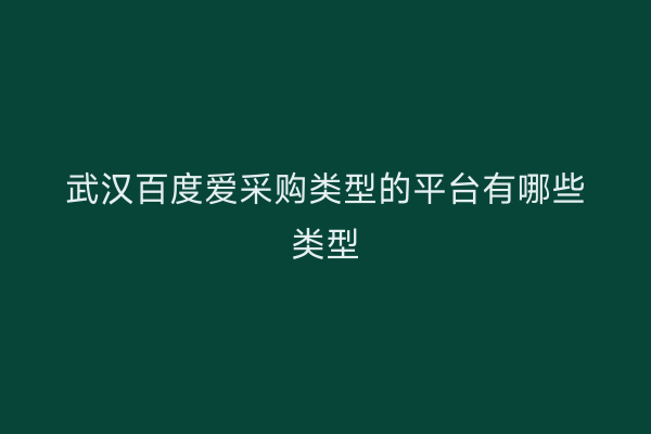 武汉百度爱采购类型的平台有哪些类型