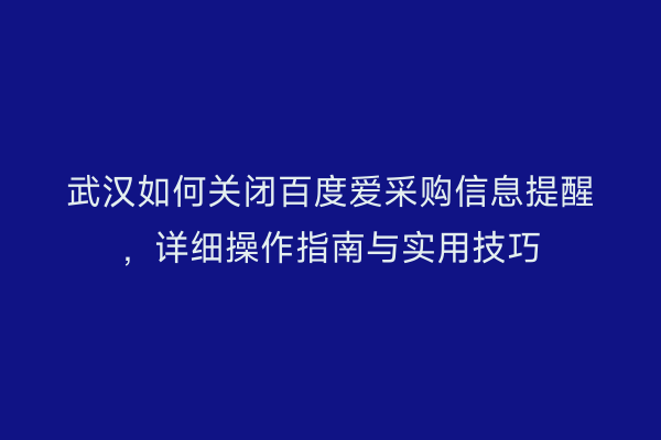 武汉如何关闭百度爱采购信息提醒，详细操作指南与实用技巧