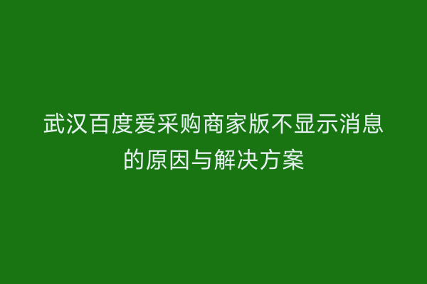 武汉百度爱采购商家版不显示消息的原因与解决方案
