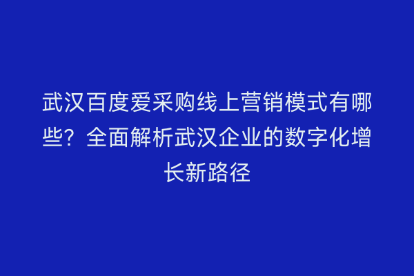 武汉百度爱采购线上营销模式有哪些？全面解析武汉企业的数字化增长新路径