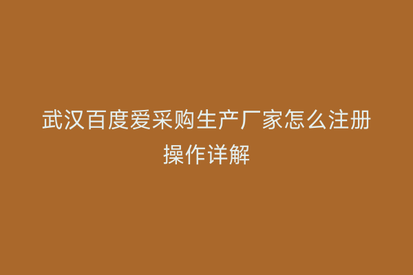 武汉百度爱采购生产厂家怎么注册操作详解