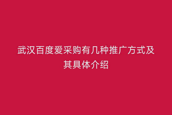武汉百度爱采购有几种推广方式及其具体介绍
