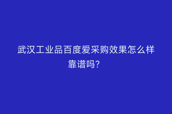 武汉工业品百度爱采购效果怎么样靠谱吗？