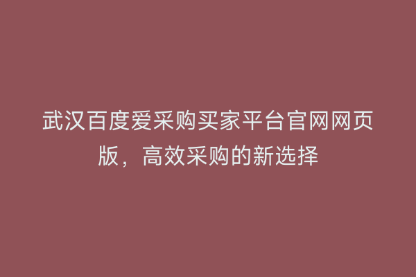 武汉百度爱采购买家平台官网网页版，高效采购的新选择