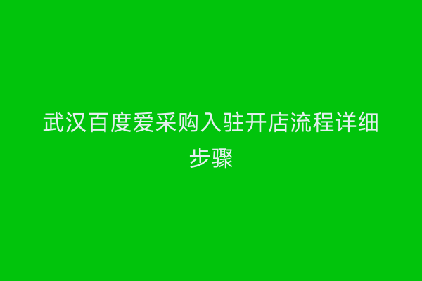 武汉百度爱采购入驻开店流程详细步骤