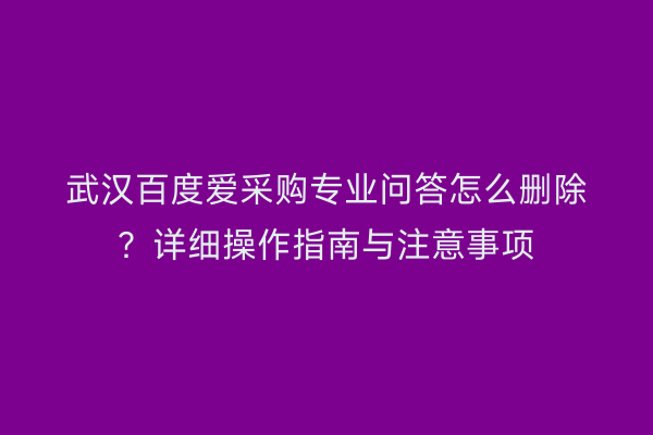 武汉百度爱采购专业问答怎么删除？详细操作指南与注意事项