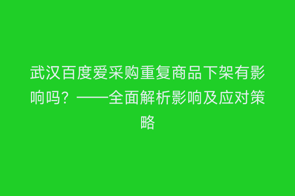 武汉百度爱采购重复商品下架有影响吗？——全面解析影响及应对策略