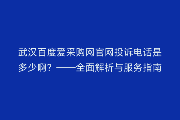 武汉百度爱采购网官网投诉电话是多少啊？——全面解析与服务指南