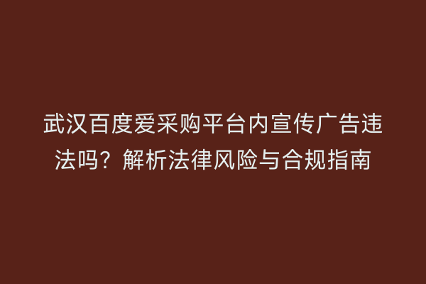 武汉百度爱采购平台内宣传广告违法吗？解析法律风险与合规指南