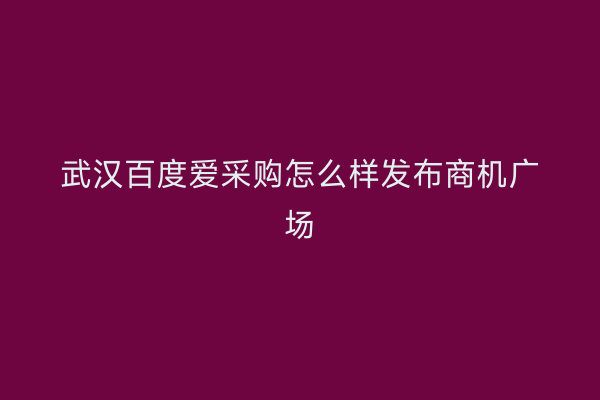 武汉百度爱采购怎么样发布商机广场