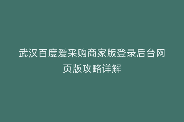 武汉百度爱采购商家版登录后台网页版攻略详解