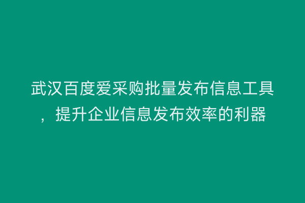 武汉百度爱采购批量发布信息工具，提升企业信息发布效率的利器