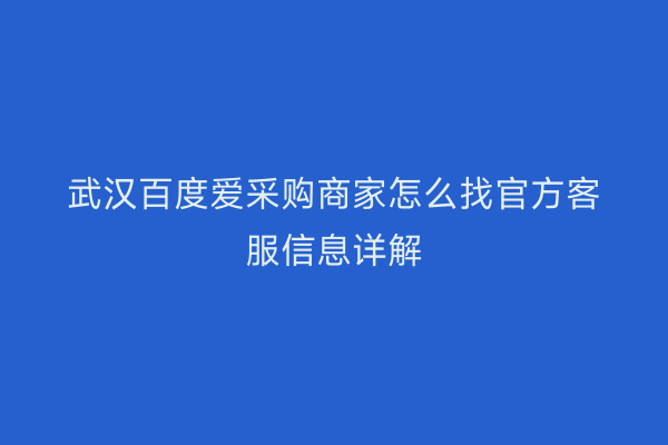 武汉百度爱采购商家怎么找官方客服信息详解