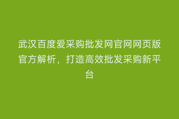 武汉百度爱采购批发网官网网页版官方解析，打造高效批发采购新平台