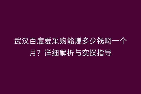 武汉百度爱采购能赚多少钱啊一个月？详细解析与实操指导
