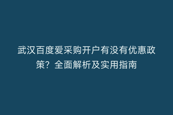 武汉百度爱采购开户有没有优惠政策？全面解析及实用指南