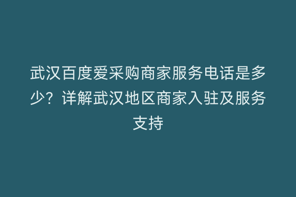 武汉百度爱采购商家服务电话是多少？详解武汉地区商家入驻及服务支持