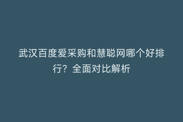 武汉百度爱采购和慧聪网哪个好排行？全面对比解析
