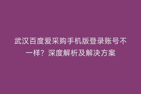 武汉百度爱采购手机版登录账号不一样？深度解析及解决方案