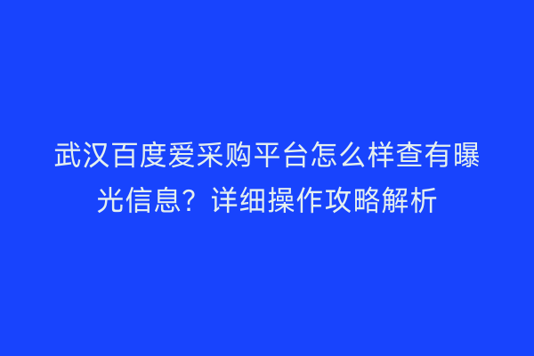 武汉百度爱采购平台怎么样查有曝光信息？详细操作攻略解析