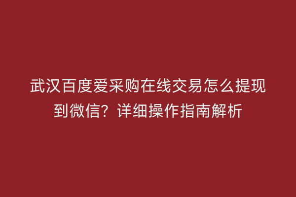 武汉百度爱采购在线交易怎么提现到微信？详细操作指南解析