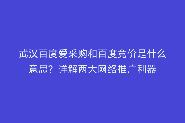 武汉百度爱采购和百度竞价是什么意思？详解两大网络推广利器