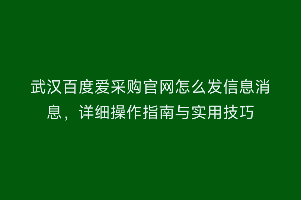 武汉百度爱采购官网怎么发信息消息，详细操作指南与实用技巧