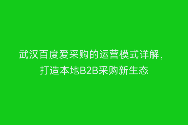 武汉百度爱采购的运营模式详解，打造本地B2B采购新生态
