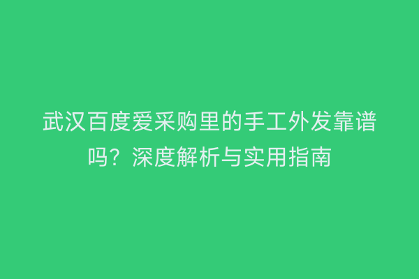 武汉百度爱采购里的手工外发靠谱吗？深度解析与实用指南