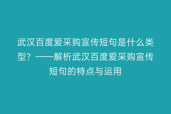 武汉百度爱采购宣传短句是什么类型？——解析武汉百度爱采购宣传短句的特点与运用