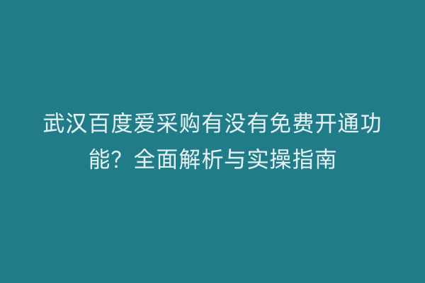 武汉百度爱采购有没有免费开通功能？全面解析与实操指南
