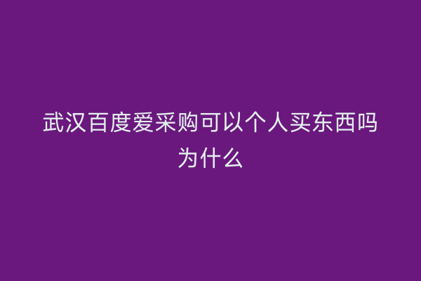武汉百度爱采购可以个人买东西吗为什么