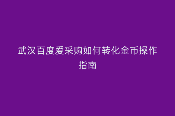 武汉百度爱采购如何转化金币操作指南