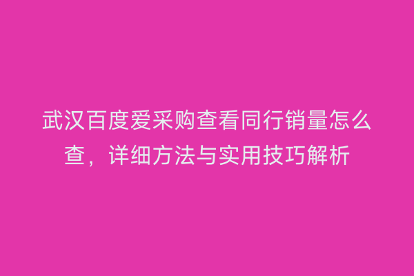 武汉百度爱采购查看同行销量怎么查，详细方法与实用技巧解析