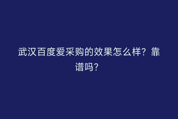 武汉百度爱采购的效果怎么样?靠谱吗?