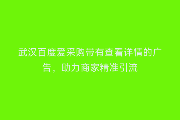武汉百度爱采购带有查看详情的广告，助力商家精准引流